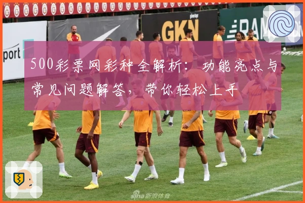 500彩票网彩种全解析：功能亮点与常见问题解答，带你轻松上手