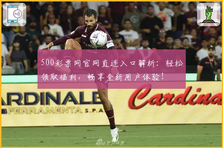500彩票网官网直连入口解析：轻松领取福利，畅享全新用户体验！