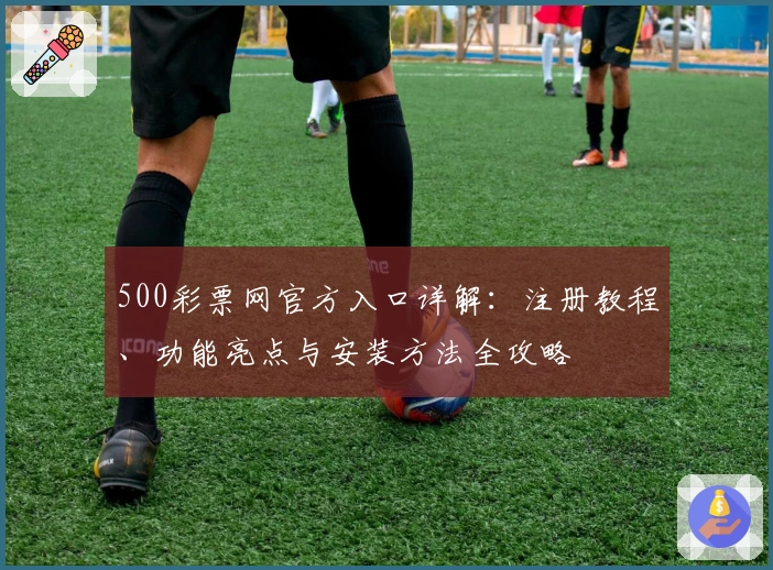 500彩票网官方入口详解:注册教程、功能亮点与安装方法全攻略