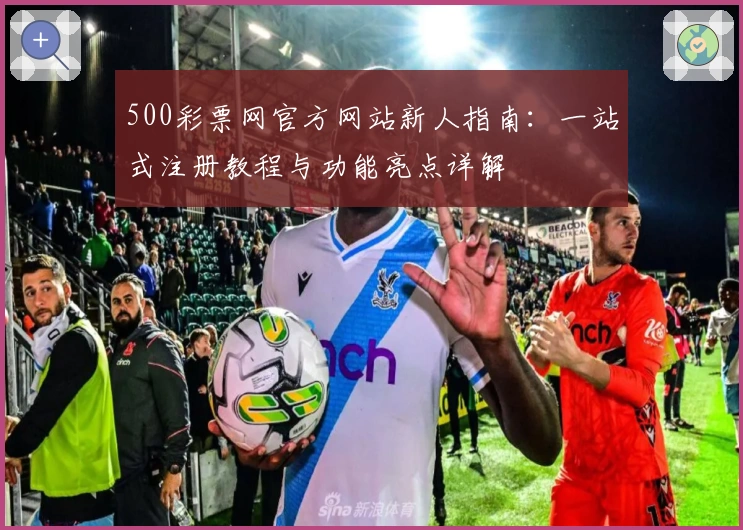 500彩票网官方网站新人指南：一站式注册教程与功能亮点详解