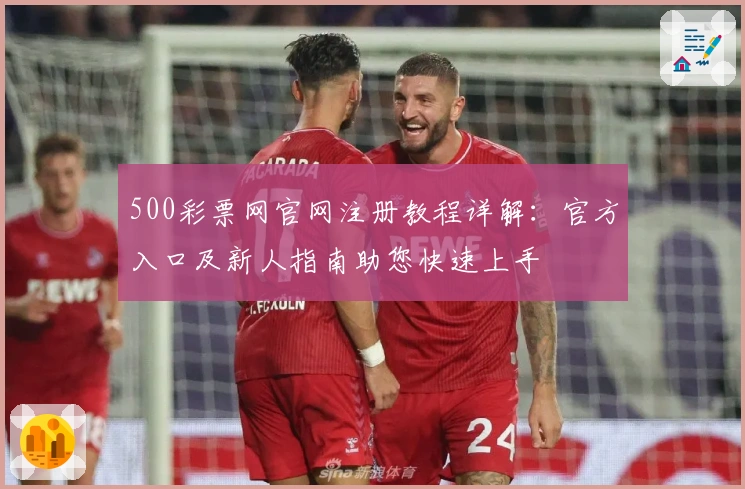 500彩票网官网注册教程详解：官方入口及新人指南助您快速上手