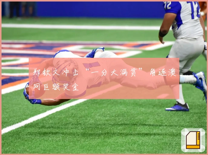 郑钦文冲击“一分大满贯”角逐澳网巨额奖金