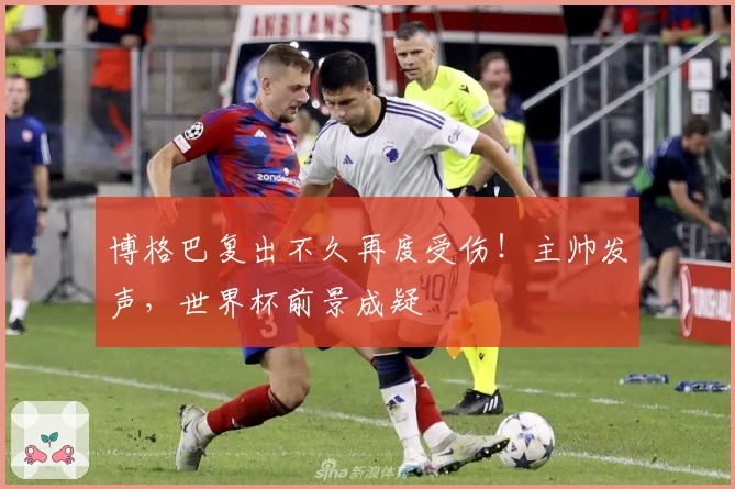 博格巴复出不久再度受伤！主帅发声，世界杯前景成疑