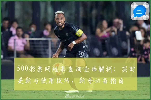 500彩票网结果查询全面解析:实时更新与使用技巧,新手必备指南