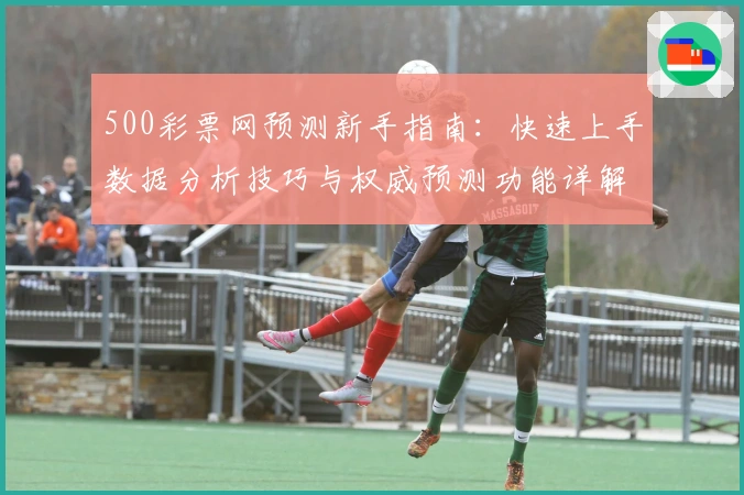 500彩票网预测新手指南：快速上手数据分析技巧与权威预测功能详解