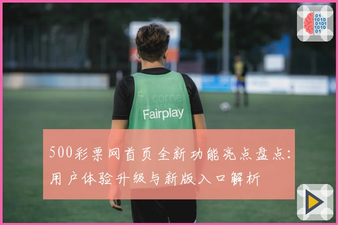 500彩票网首页全新功能亮点盘点：用户体验升级与新版入口解析