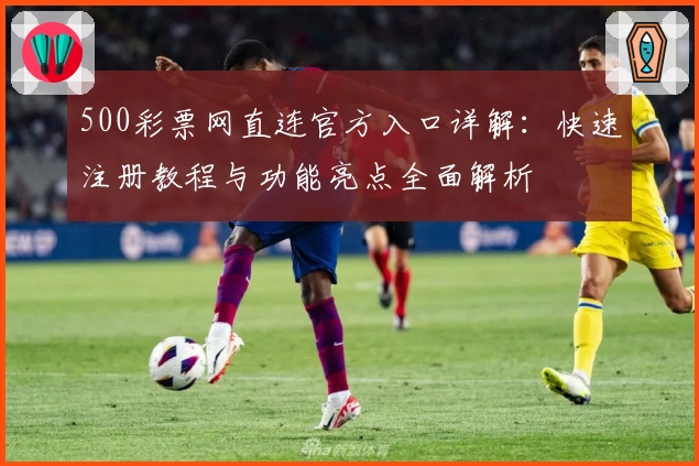 500彩票网直连官方入口详解：快速注册教程与功能亮点全面解析